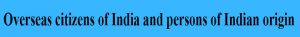 Overseas citizens of India and persons of Indian origin